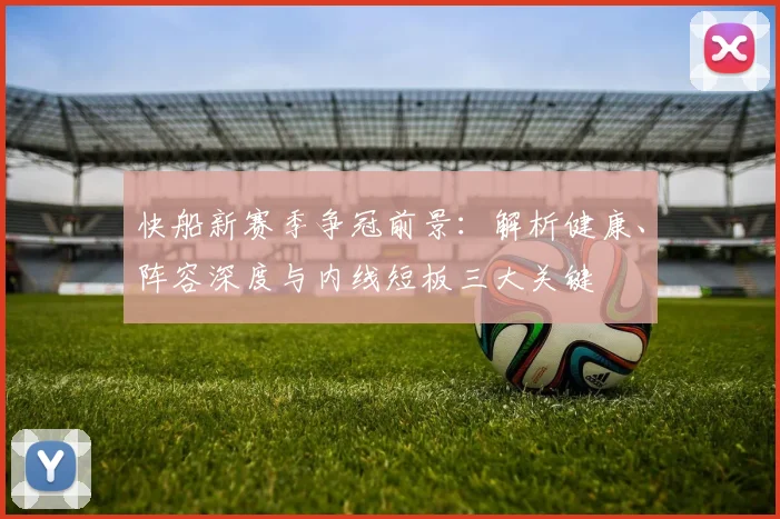 快船新赛季争冠前景：解析健康、阵容深度与内线短板三大关键