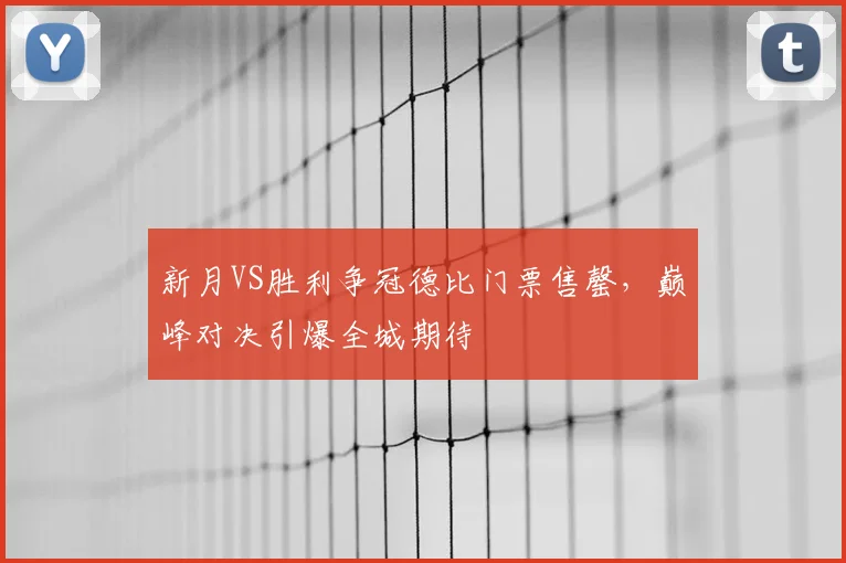 新月VS胜利争冠德比门票售罄，巅峰对决引爆全城期待