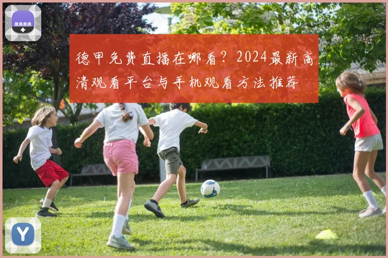 德甲免费直播在哪看？2024最新高清观看平台与手机观看方法推荐